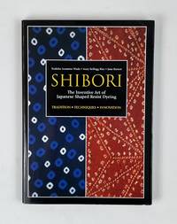 Shibori: The Inventive Art of Japanese Shaped Resist Dyeing: Tradition, Techniques, Innovation