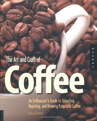 The Art and Craft of Coffee: An Enthusiast's Guide to Selecting, Roasting, and Brewing...