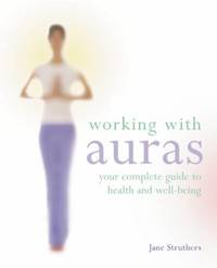 Working with Auras : Your Complete Guide to Health and Wellbeing