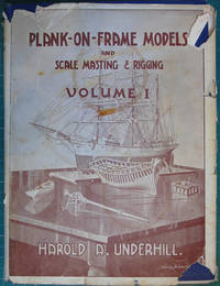 Plank-On-Frame Models and Scale Masting and Rigging: Volume I Scale HUll Construction by Underhill, Harold A - 1968