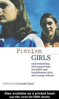 Problem Girls: Understanding and Supporting Troubled and Troublesome Girls and Young Women
