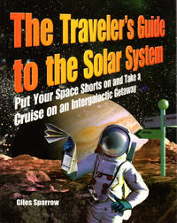 The Traveler's Guide to the Solar System: Put Your Space Shorts on and Take a Cruise on an...
