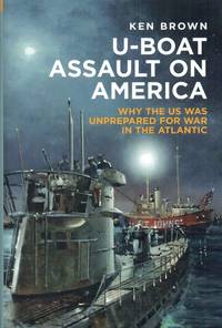 U-BOAT ASSAULT ON AMERICA : WHY THE US WAS UNPREPARED FOR WAR IN THE  ATLANTIC