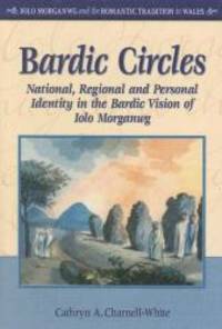 Bardic Circles: National, Regional and Personal Identity in the Bardic Vision of Iolo Morganwg (Iolo Morganwg and the Romantic Tradition) by Cathryn Charnell-White - 2007-10-15