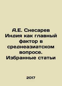 A.E. Snesarev India as the main factor in the Central Asian question. Selected articles In...