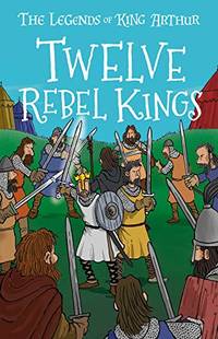 Twelve Rebel Kings (The Legends of King Arthur, Book 4): The Legends of King Arthur: Merlin,...