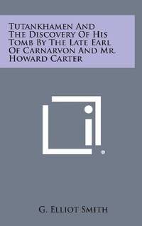 Tutankhamen and the Discovery of His Tomb by the Late Earl of Carnarvon and Mr. Howard Carter