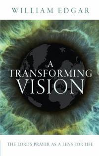 A Transforming Vision : The Lord's Prayer As a Lens for Life