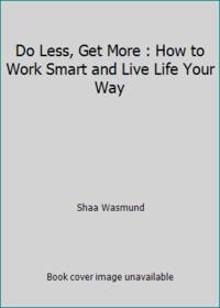 Do Less, Get More : How to Work Smart and Live Life Your Way