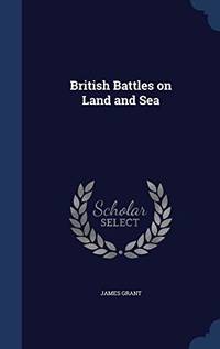 British Battles on Land and Sea by James Grant