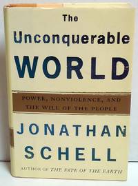 The Unconquerable World: Power, Nonviolence, and the Will of the People by Schell, Jonathan - 2003