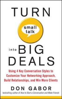 Turn Small Talk into Big Deals : Using 4 Key Conversation Styles to Customize Your Networking...