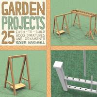 Garden Projects : 25 Easy-to-Build Wood Structures and Ornaments