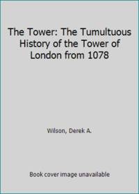 The Tower: The Tumultuous History of the Tower of London from 1078