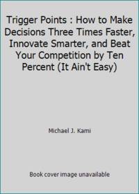 Trigger Points : How to Make Decisions Three Times Faster, Innovate Smarter, and Beat Your...