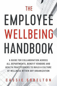 The Employee Wellbeing Handbook: A Guide for Collaboration Across all Departments, Benefit...