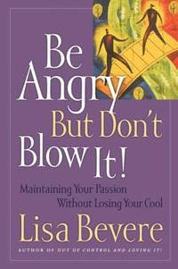 Be Angry (But Don't Blow It) : Maintaining Your Passion Without Losing Your Cool