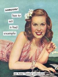 Someone Has to Set a Bad Example : An Anne Taintor Collection