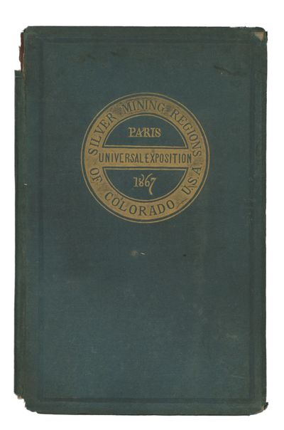 Silver Mining Regions in Colorado. With Some Account of the Different Processes Now Being Introduced for Working the Gold Ores of That Territory. [Paris Universal Exposition Edition]