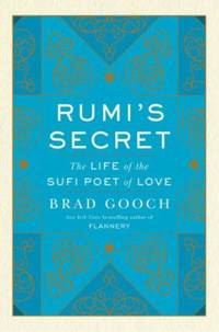Rumi's Secret : The Life of the Sufi Poet of Love