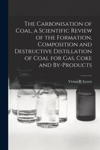 The Carbonisation of Coal, a Scientific Review of the Formation, Composition and Destructive...