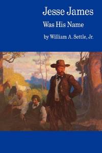 Jesse James Was His Name; or  Fact and Fiction concerning the Careers of the Notorious James Brothers of Missouri