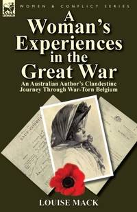 A Woman's Experiences in the Great War: An Australian Author's Clandestine Journey Through...