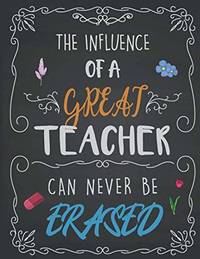 The Influence Of A Great Teacher Can Never Be Erased: Teacher Notebook, 8.5x11 Inches Lined Blank...