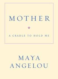 Mother : A Cradle to Hold Me by Maya Angelou - 2006