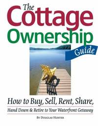 The Cottage Ownership Guide : How to Buy, Sell, Rent, Share, Hand down and Retire to Your...