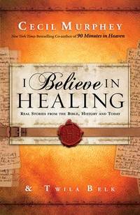 I Believe in Healing: Real Stories from the Bible, History and Today by Murphey, Cecil; Belk, Twila - 2013-04-03