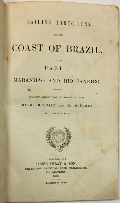 SAILING DIRECTIONS FOR THE COAST OF BRAZIL. PART I. MARANHAO AND RIO JANEIRO. COMPILED CHIEFLY FROM THE SURVEYS MADE BY BARON ROUSSIN AND M. MOUCHEZ, OF THE FRENCH NAVY