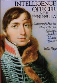 INTELLIGENCE OFFICER IN THE PENINSULA : LETTERS AND DIARIES OF MAJOR THE  HON EDWARD CHARLES COCKS, 1786-1812 by Page, Julia V. (Chandler, David. Foreword. ) - 1986