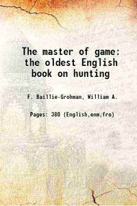 The master of game the oldest English book on hunting 1909 by F. Baillie-Grohman, William A.(William Adolph) - 2013