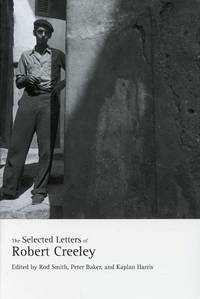 The Selected Letters of Robert Creeley by CREELEY, ROBERT; ROD SMITH, PETER BAKER, and KAPLAN HARRIS, Editors - 2014