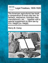 The American Agriculturist Law Book: A Compendium of Every Day Law, for Farmers, Mechanics,...