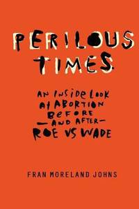 Perilous Times : An Inside Look at Abortion Before-And after- Roe V. Wade
