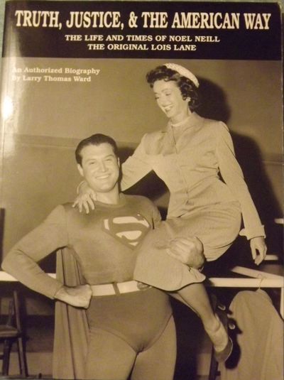 TRUTH, JUSTICE, AND THE AMERICAN WAY: THE LIFE AND TIMES OF NOEL NEILL THE ORIGINAL LOIS LANE