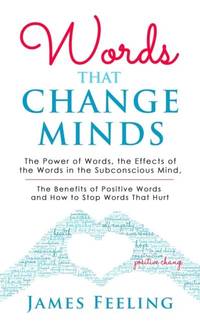 Words That Change Minds: The Power of Words, the Effects of the Words in the Subconscious Mind,...