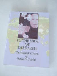To the Ends of the Earth: The Missionary Travels of Frances X. Cabrini