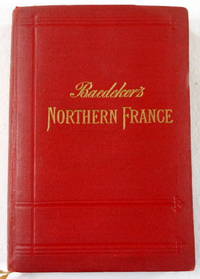 Northern France from Belgium and the English Channel to the Loire, Excluding Paris and Its Environs : Handbook for Travelers by Baedeker, Karl - 1909