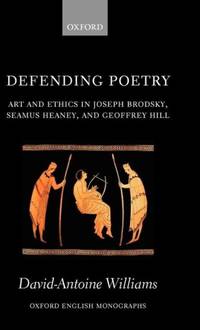 Defending Poetry: Art and Ethics in Joseph Brodsky, Seamus Heaney, and Geoffrey Hill