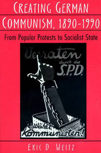 Creating German Communism, 1890-1990: From Popular Protests to Socialist State