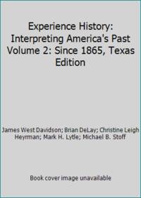 Experience History: Interpreting America&#039;s Past Volume 2: Since 1865, Texas Edition by James West Davidson; Brian DeLay; Christine Leigh Heyrman; Mark H. Lytle; Michael B. Stoff - 2012