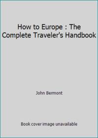 How to Europe : The Complete Traveler's Handbook
