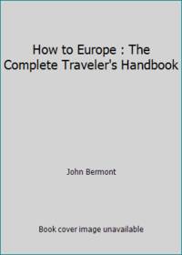 How to Europe : The Complete Traveler&#039;s Handbook by John Bermont - 1987