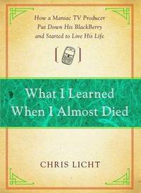 What I Learned When I Almost Died: How a Maniac TV Producer Put Down His Blackberry and Started...