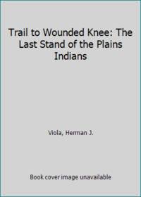 image of Trail to Wounded Knee : The Last Stand of the Plains Indians 1860-1890