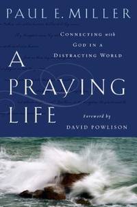 A Praying Life: Connecting With God In A Distracting World by Paul E. Miller - 2009