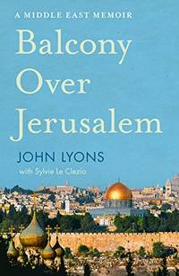 Balcony Over Jerusalem: A Middle East Memoir - Israel, Palestine and Beyond